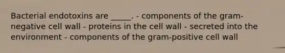 Bacterial endotoxins are _____. - components of the gram-negative cell wall - proteins in the cell wall - secreted into the environment - components of the gram-positive cell wall