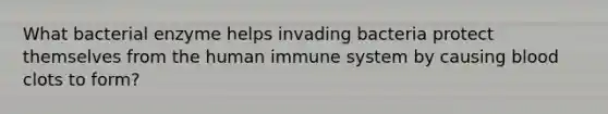 What bacterial enzyme helps invading bacteria protect themselves from the human immune system by causing blood clots to form?