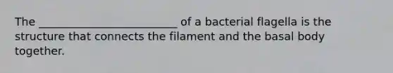 The _________________________ of a bacterial flagella is the structure that connects the filament and the basal body together.