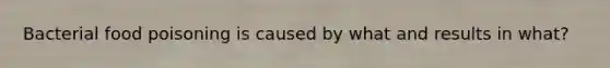 Bacterial food poisoning is caused by what and results in what?