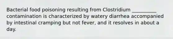 Bacterial food poisoning resulting from Clostridium __________ contamination is characterized by watery diarrhea accompanied by intestinal cramping but not fever, and it resolves in about a day.