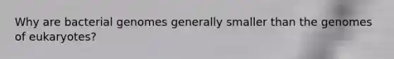 Why are bacterial genomes generally smaller than the genomes of eukaryotes?