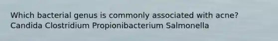 Which bacterial genus is commonly associated with acne? Candida Clostridium Propionibacterium Salmonella