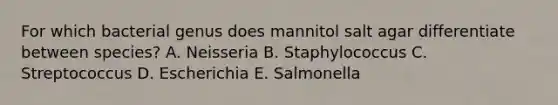 For which bacterial genus does mannitol salt agar differentiate between species? A. Neisseria B. Staphylococcus C. Streptococcus D. Escherichia E. Salmonella