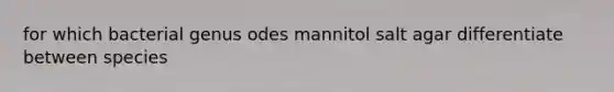 for which bacterial genus odes mannitol salt agar differentiate between species