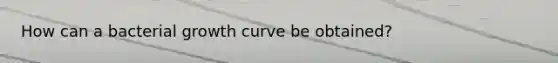 How can a bacterial growth curve be obtained?