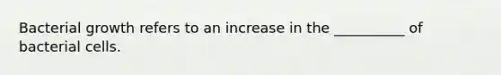 Bacterial growth refers to an increase in the __________ of bacterial cells.