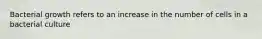 Bacterial growth refers to an increase in the number of cells in a bacterial culture