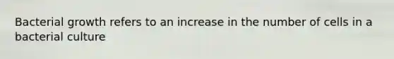 Bacterial growth refers to an increase in the number of cells in a bacterial culture