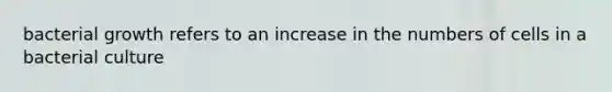 bacterial growth refers to an increase in the numbers of cells in a bacterial culture