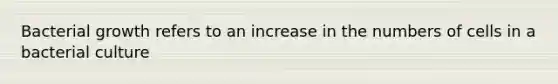 Bacterial growth refers to an increase in the numbers of cells in a bacterial culture