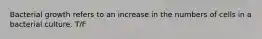 Bacterial growth refers to an increase in the numbers of cells in a bacterial culture. T/F