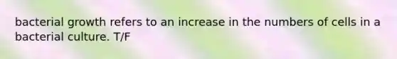 bacterial growth refers to an increase in the numbers of cells in a bacterial culture. T/F