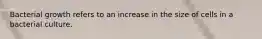 Bacterial growth refers to an increase in the size of cells in a bacterial culture.