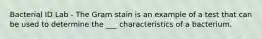 Bacterial ID Lab - The Gram stain is an example of a test that can be used to determine the ___ characteristics of a bacterium.