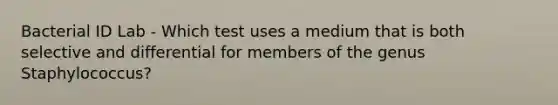 Bacterial ID Lab - Which test uses a medium that is both selective and differential for members of the genus Staphylococcus?