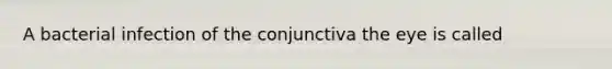 A bacterial infection of the conjunctiva the eye is called