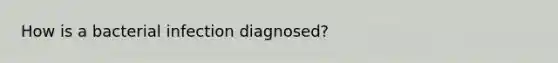 How is a bacterial infection diagnosed?