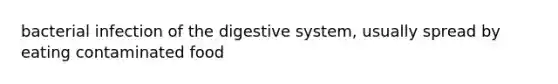 bacterial infection of the digestive system, usually spread by eating contaminated food