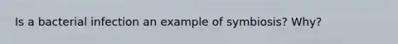 Is a bacterial infection an example of symbiosis? Why?