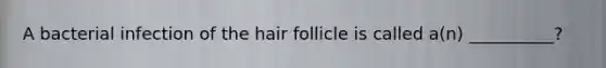 A bacterial infection of the hair follicle is called a(n) __________?