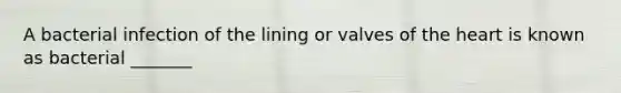 A bacterial infection of the lining or valves of the heart is known as bacterial _______