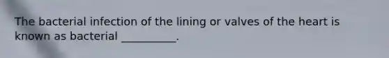 The bacterial infection of the lining or valves of the heart is known as bacterial __________.