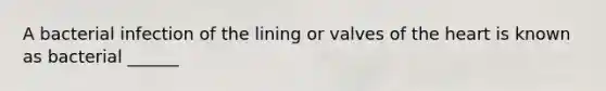 A bacterial infection of the lining or valves of the heart is known as bacterial ______