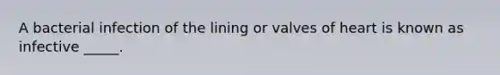 A bacterial infection of the lining or valves of heart is known as infective _____.