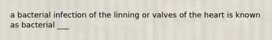 a bacterial infection of the linning or valves of the heart is known as bacterial ___