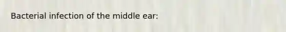 Bacterial infection of the middle ear: