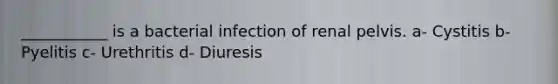 ___________ is a bacterial infection of renal pelvis. a- Cystitis b- Pyelitis c- Urethritis d- Diuresis