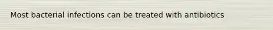 Most bacterial infections can be treated with antibiotics