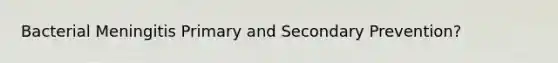 Bacterial Meningitis Primary and Secondary Prevention?