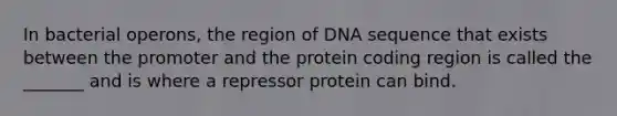 In bacterial operons, the region of DNA sequence that exists between the promoter and the protein coding region is called the _______ and is where a repressor protein can bind.