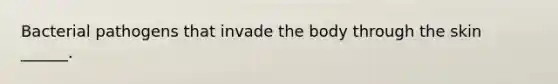 Bacterial pathogens that invade the body through the skin ______.