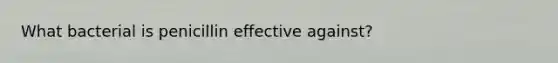 What bacterial is penicillin effective against?