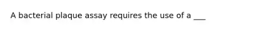 A bacterial plaque assay requires the use of a ___