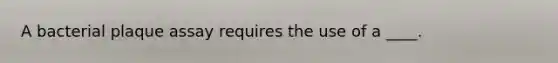 A bacterial plaque assay requires the use of a ____.