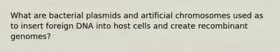 What are bacterial plasmids and artificial chromosomes used as to insert foreign DNA into host cells and create recombinant genomes?