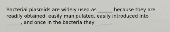 Bacterial plasmids are widely used as ______ because they are readily obtained, easily manipulated, easily introduced into ______, and once in the bacteria they ______.