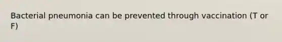 Bacterial pneumonia can be prevented through vaccination (T or F)