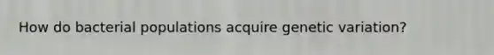 How do bacterial populations acquire genetic variation?