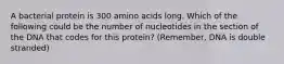 A bacterial protein is 300 amino acids long. Which of the following could be the number of nucleotides in the section of the DNA that codes for this protein? (Remember, DNA is double stranded)