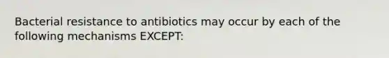 Bacterial resistance to antibiotics may occur by each of the following mechanisms EXCEPT: