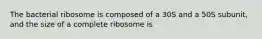 The bacterial ribosome is composed of a 30S and a 50S subunit, and the size of a complete ribosome is