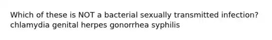 Which of these is NOT a bacterial sexually transmitted infection? chlamydia genital herpes gonorrhea syphilis