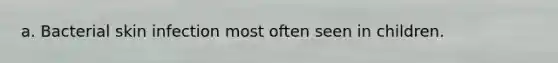 a. Bacterial skin infection most often seen in children.