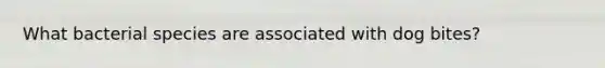 What bacterial species are associated with dog bites?