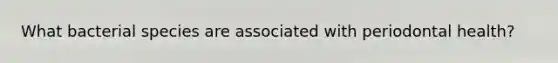 What bacterial species are associated with periodontal health?